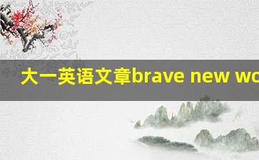 大一英语文章brave new worlds